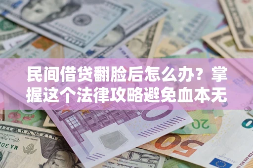 济南民间借贷翻脸后怎么办？掌握这个法律攻略避免血本无归