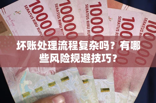 济南坏账处理流程复杂吗？有哪些风险规避技巧？