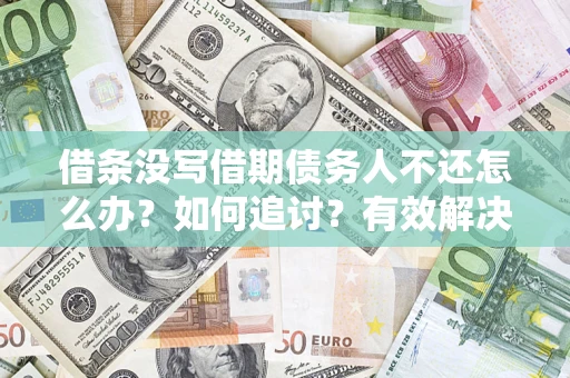 济南借条没写借期债务人不还怎么办？如何追讨？有效解决方案！