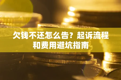 济南欠钱不还怎么告?起诉流程和费用避坑指南 济南欠钱不还怎么告?起诉流程和费用避坑指南