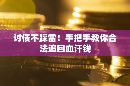 济南讨债不踩雷！手把手教你合法追回血汗钱