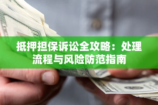 济南抵押担保诉讼全攻略：处理流程与风险防范指南