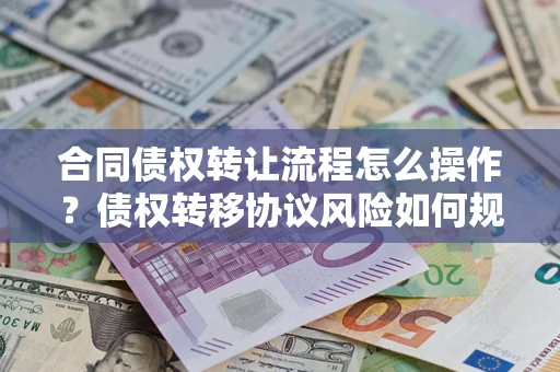 济南合同债权转让流程怎么操作？债权转移协议风险如何规避？