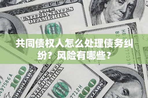 济南共同债权人怎么处理债务纠纷？风险有哪些？