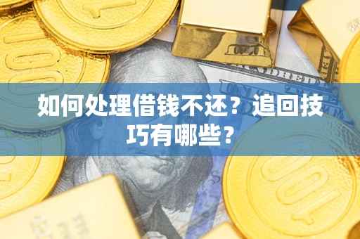 济南如何处理借钱不还？追回技巧有哪些？