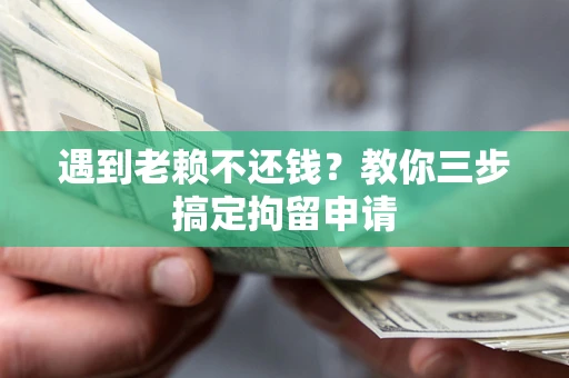 济南遇到老赖不还钱？教你三步搞定拘留申请