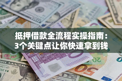 济南抵押借款全流程实操指南：3个关键点让你快速拿到钱