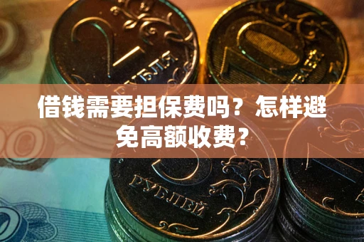 济南借钱需要担保费吗？怎样避免高额收费？