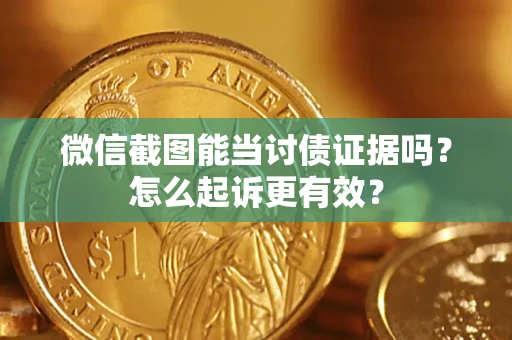 济南微信截图能当讨债证据吗？怎么起诉更有效？