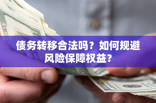 济南债务转移合法吗？如何规避风险保障权益？