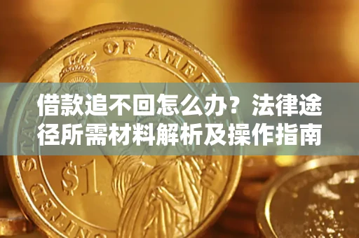 济南借款追不回怎么办?法律途径所需材料解析及操作指南 济南借款追不回怎么办?法律途径所需材料解析及操作指南
