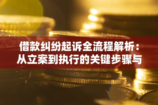 济南借款纠纷起诉全流程解析：从立案到执行的关键步骤与防败诉指南