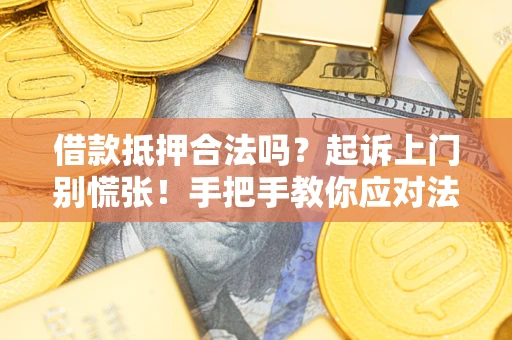 济南借款抵押合法吗？起诉上门别慌张！手把手教你应对法律程序