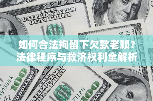 济南如何合法拘留下欠款老赖？法律程序与救济权利全解析