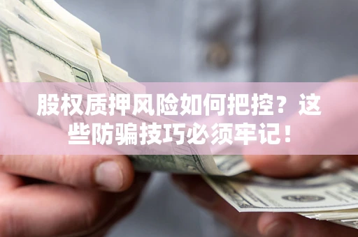 济南股权质押风险如何把控？这些防骗技巧必须牢记！