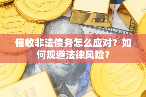 济南催收非法债务怎么应对？如何规避法律风险？