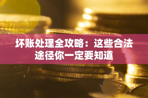 济南坏账处理全攻略：这些合法途径你一定要知道