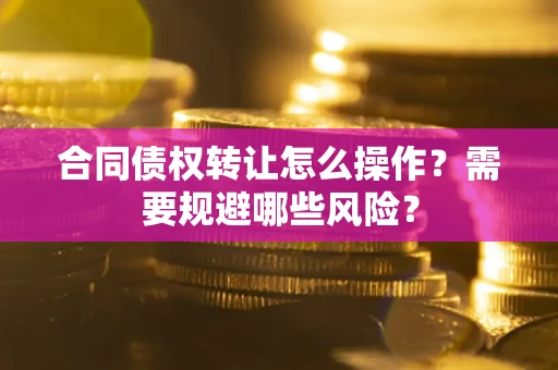 济南合同债权转让怎么操作？需要规避哪些风险？
