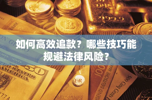 济南如何高效追款？哪些技巧能规避法律风险？