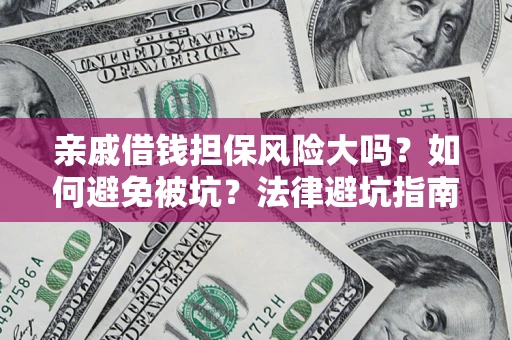 济南亲戚借钱担保风险大吗？如何避免被坑？法律避坑指南