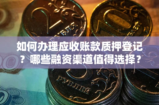 济南如何办理应收账款质押登记？哪些融资渠道值得选择？