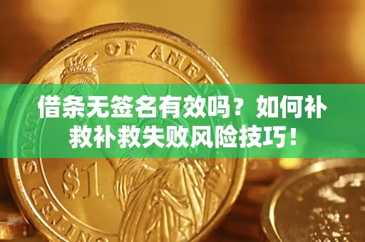 济南借条无签名有效吗？如何补救补救失败风险技巧！