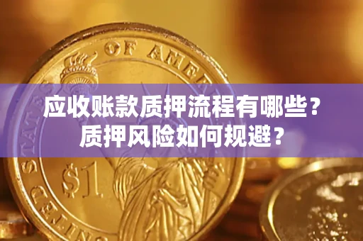 济南应收账款质押流程有哪些？质押风险如何规避？