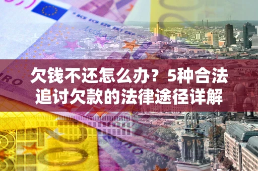 济南欠钱不还怎么办？5种合法追讨欠款的法律途径详解