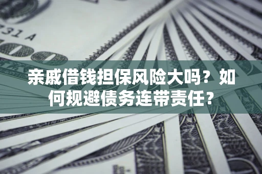 济南亲戚借钱担保风险大吗？如何规避债务连带责任？
