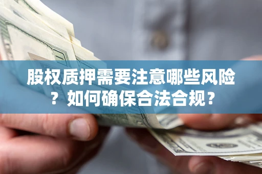 济南股权质押需要注意哪些风险？如何确保合法合规？