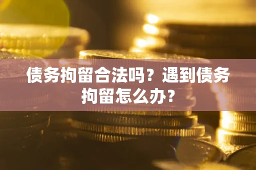 济南债务拘留合法吗？遇到债务拘留怎么办？
