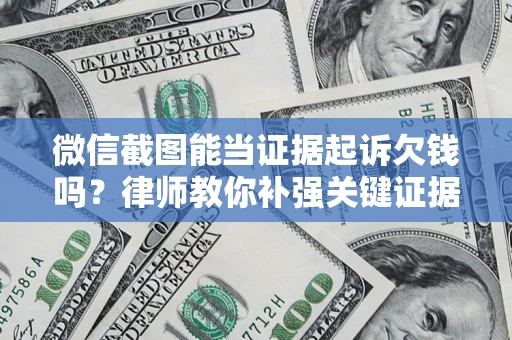 济南微信截图能当证据起诉欠钱吗？律师教你补强关键证据