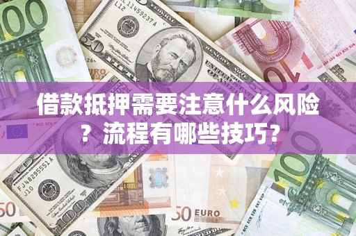济南借款抵押需要注意什么风险？流程有哪些技巧？