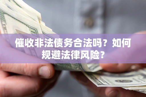 济南催收非法债务合法吗？如何规避法律风险？