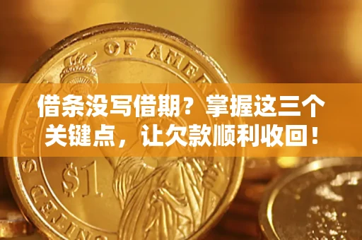 济南借条没写借期？掌握这三个关键点，让欠款顺利收回！