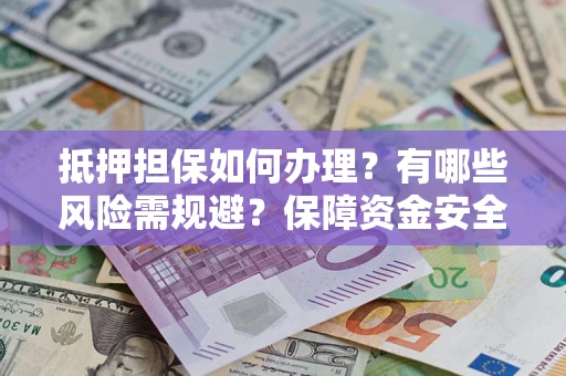 济南抵押担保如何办理？有哪些风险需规避？保障资金安全