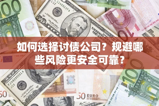 济南如何选择讨债公司？规避哪些风险更安全可靠？