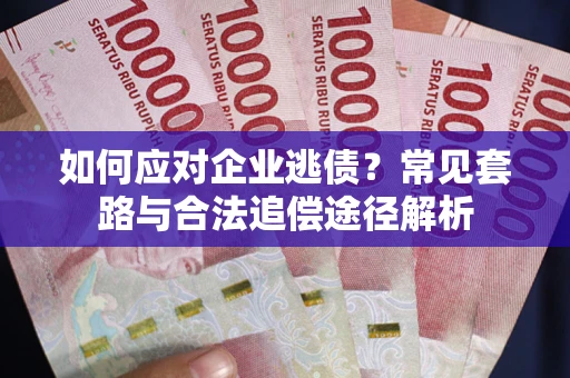 济南如何应对企业逃债？常见套路与合法追偿途径解析