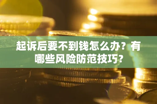 济南起诉后要不到钱怎么办？有哪些风险防范技巧？