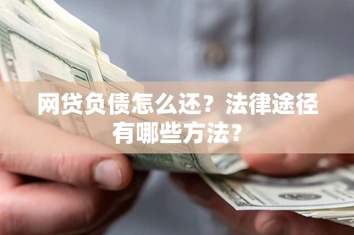 济南网贷负债怎么还？法律途径有哪些方法？