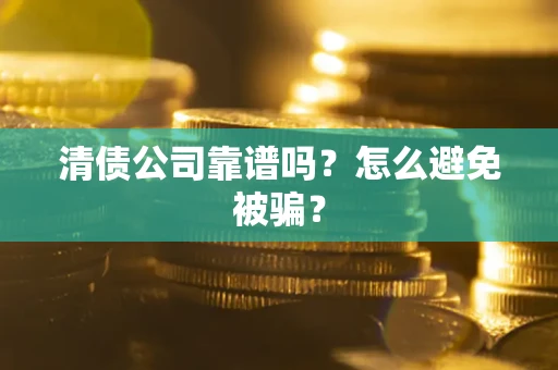 济南清债公司靠谱吗？怎么避免被骗？