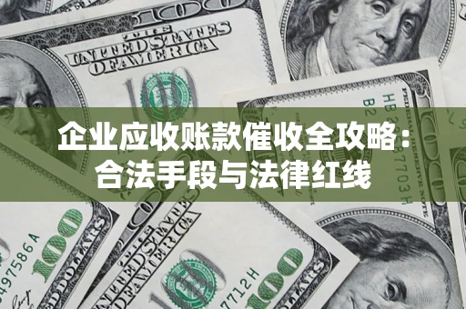 济南企业应收账款催收全攻略：合法手段与法律红线