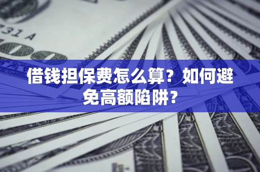 济南借钱担保费怎么算？如何避免高额陷阱？