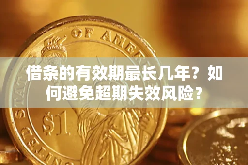 济南借条的有效期最长几年？如何避免超期失效风险？