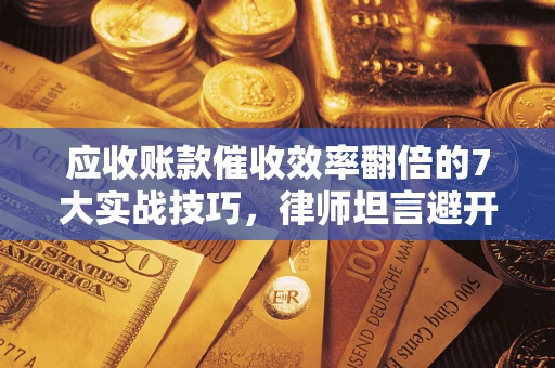 济南应收账款催收效率翻倍的7大实战技巧，律师坦言避开这些法律雷区最关键