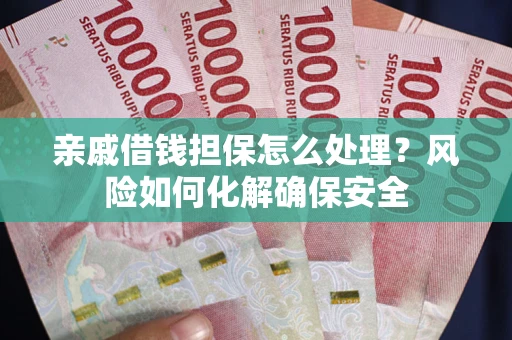 济南亲戚借钱担保怎么处理？风险如何化解确保安全
