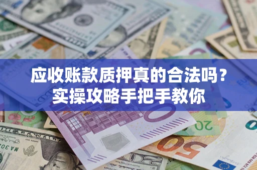 济南应收账款质押真的合法吗？实操攻略手把手教你
