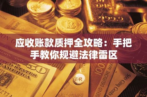 济南应收账款质押全攻略：手把手教你规避法律雷区