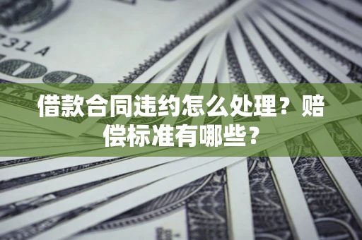 济南借款合同违约怎么处理？赔偿标准有哪些？