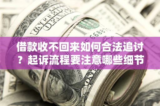 济南借款收不回来如何合法追讨？起诉流程要注意哪些细节？